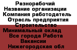 Разнорабочий › Название организации ­ Компания-работодатель › Отрасль предприятия ­ Строительство › Минимальный оклад ­ 1 - Все города Работа » Вакансии   . Нижегородская обл.,Нижний Новгород г.